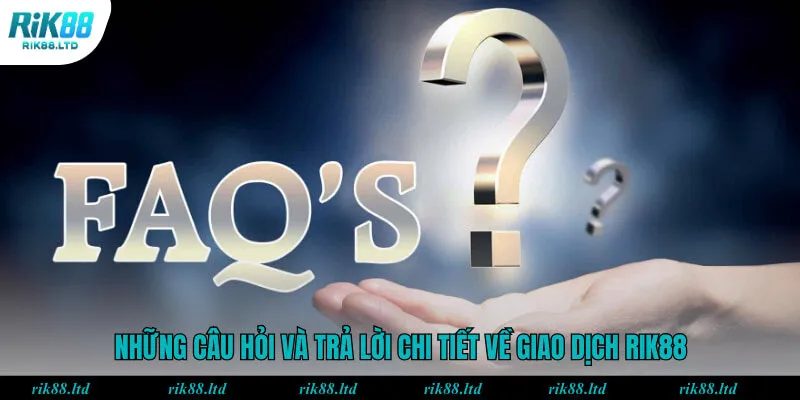 Những câu hỏi và trả lời chi tiết về giao dịch RIK88