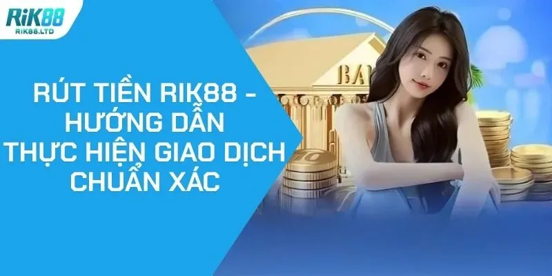 Rút Tiền RIK88 - Hướng Dẫn Thực Hiện Giao Dịch Chuẩn Xác