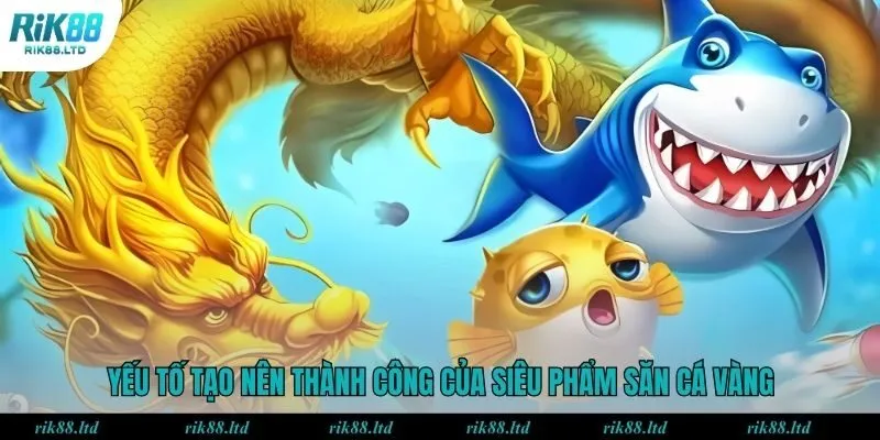 Yếu tố tạo nên thành công của siêu phẩm săn cá vàng