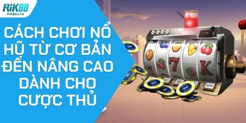 Cách Chơi Nổ Hũ Từ Cơ Bản Đến Nâng Cao Dành Cho Cược Thủ