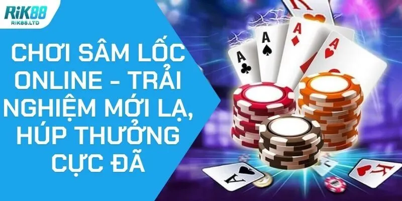 Chơi Sâm Lốc Online - Trải Nghiệm Mới Lạ, Húp Thưởng Cực Đã
