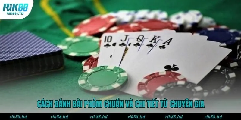 Cách đánh bài Phỏm chuẩn và chi tiết từ chuyên gia