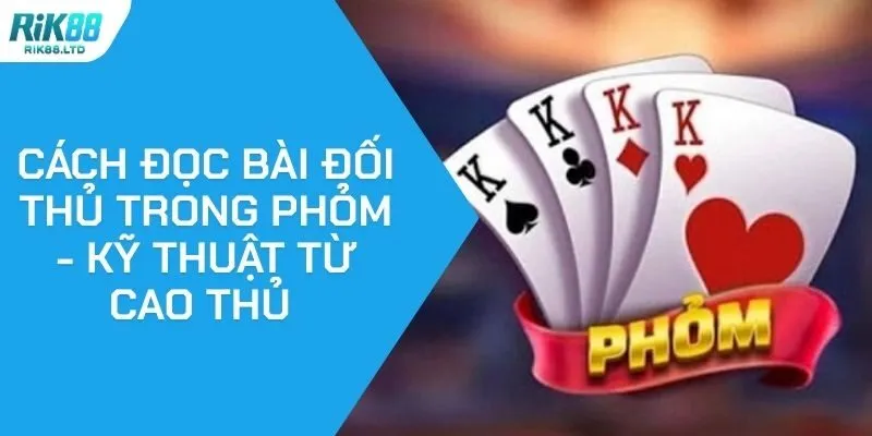 Cách Đọc Bài Đối Thủ Trong Phỏm - Kỹ Thuật Từ Cao Thủ 