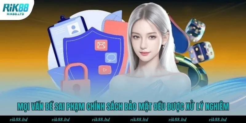 Mọi vấn đề sai phạm chính sách bảo mật đều được xử lý nghiêm