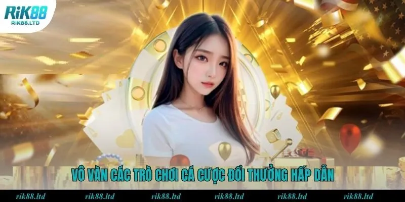 Vô vàn các trò chơi cá cược đổi thưởng hấp dẫn