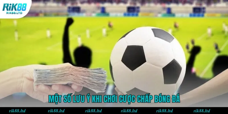 Một số lưu ý khi chơi cược chấp bóng đá