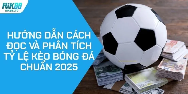 Hướng Dẫn Cách Đọc Và Phân Tích Tỷ Lệ Kèo Bóng Đá Chuẩn 2025